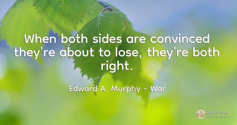 When both sides are convinced they're about to lose, ... - Edward A. Murphy, quote about war, rightness