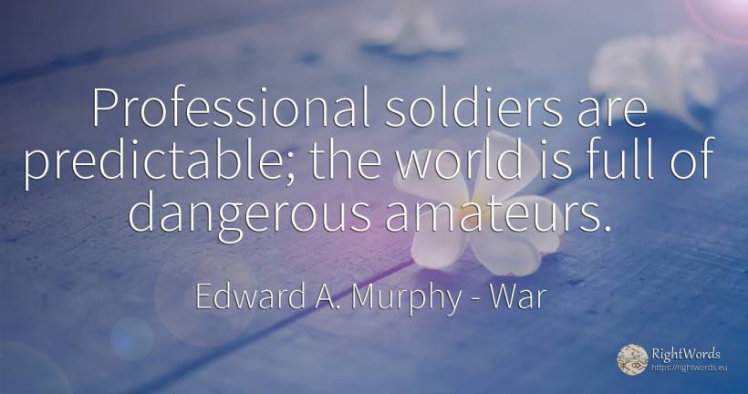 Professional soldiers are predictable; the world is full... - Edward A. Murphy, quote about war, world