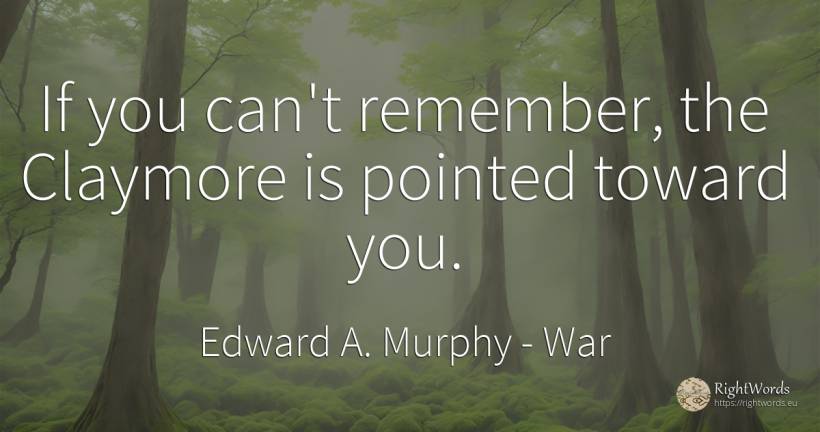 If you can't remember, the Claymore is pointed toward you. - Edward A. Murphy, quote about war