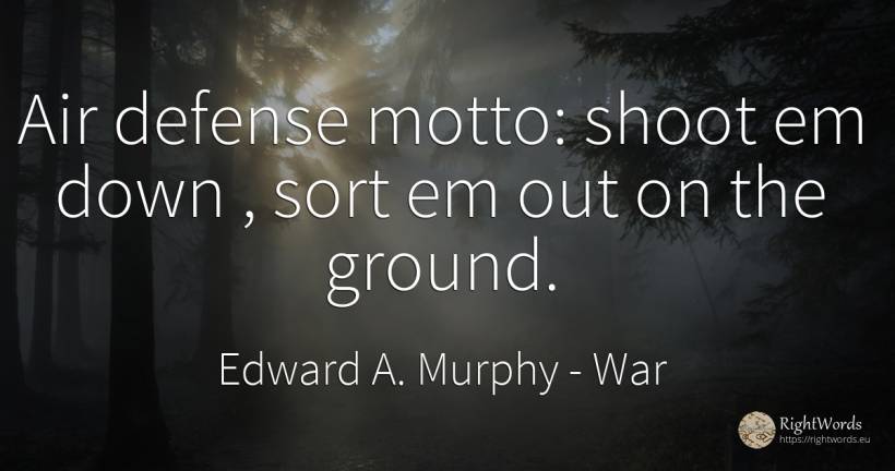 Air defense motto: shoot em down, sort em out on the ground. - Edward A. Murphy, quote about war, air