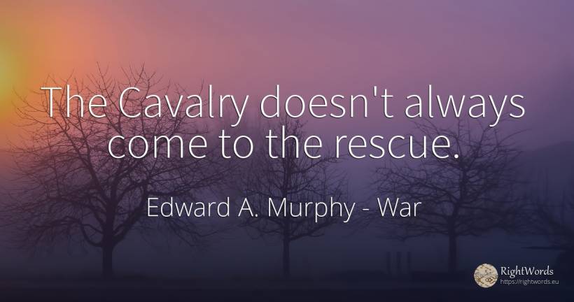 The Cavalry doesn't always come to the rescue. - Edward A. Murphy, quote about war