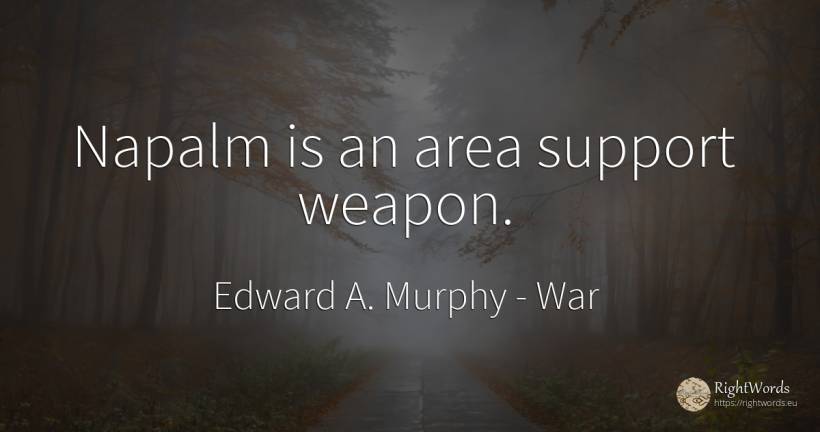Napalm is an area support weapon. - Edward A. Murphy, quote about war