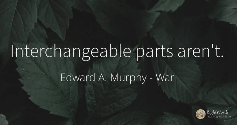 Interchangeable parts aren't. - Edward A. Murphy, quote about war