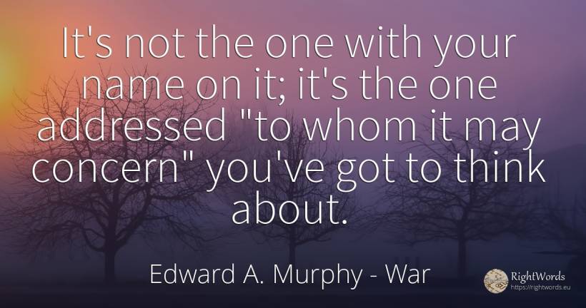 It's not the one with your name on it; it's the one... - Edward A. Murphy, quote about war, worry, name