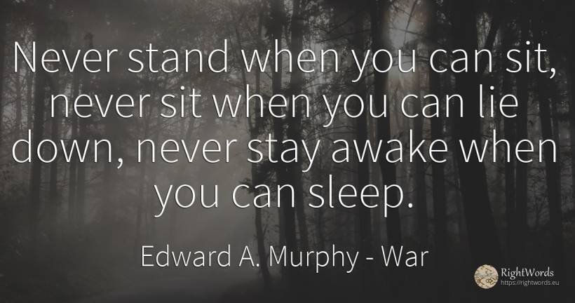 Never stand when you can sit, never sit when you can lie... - Edward A. Murphy, quote about war, sleep, lie