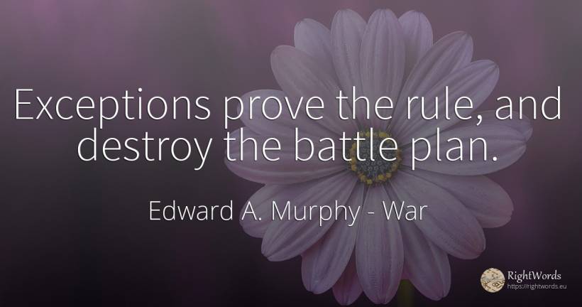 Exceptions prove the rule, and destroy the battle plan. - Edward A. Murphy, quote about war, destruction, rules