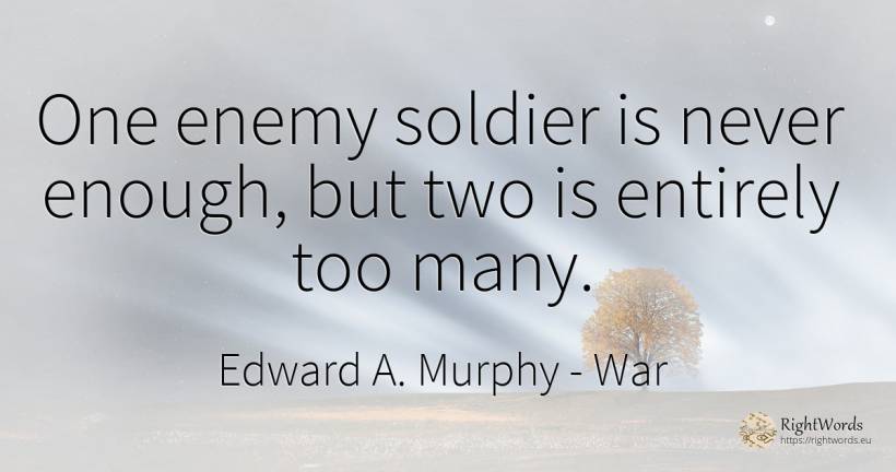 One enemy soldier is never enough, but two is entirely... - Edward A. Murphy, quote about war, enemies
