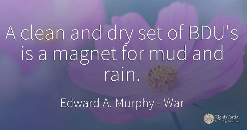 A clean and dry set of BDU's is a magnet for mud and rain. - Edward A. Murphy, quote about war, rain