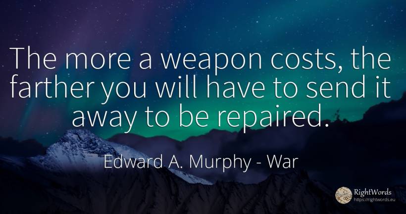 The more a weapon costs, the farther you will have to... - Edward A. Murphy, quote about war