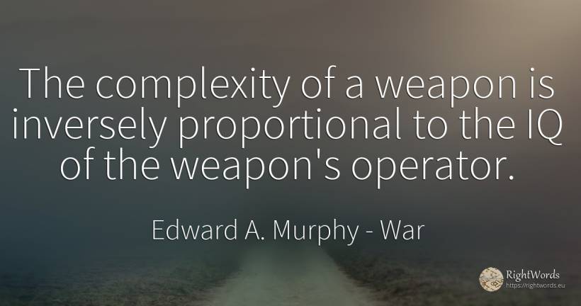 The complexity of a weapon is inversely proportional to... - Edward A. Murphy, quote about war, complexity