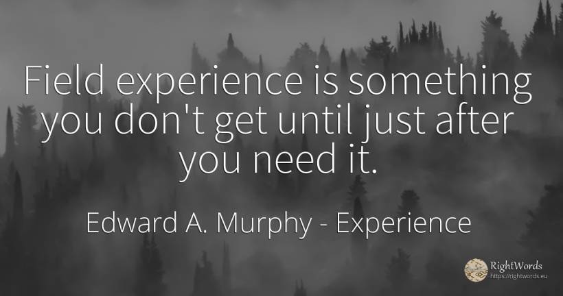 Field experience is something you don't get until just... - Edward A. Murphy, quote about experience, need