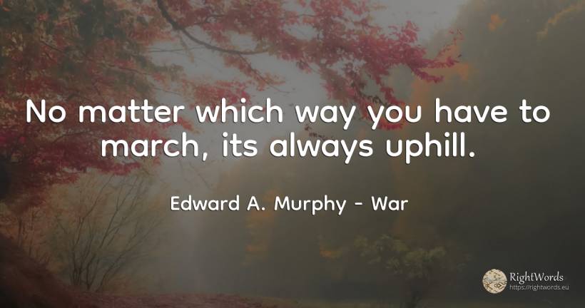 No matter which way you have to march, its always uphill. - Edward A. Murphy, quote about war