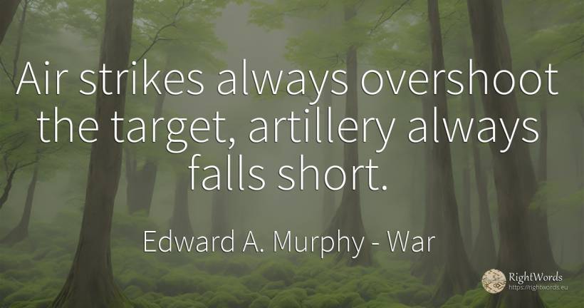 Air strikes always overshoot the target, artillery always... - Edward A. Murphy, quote about war, air