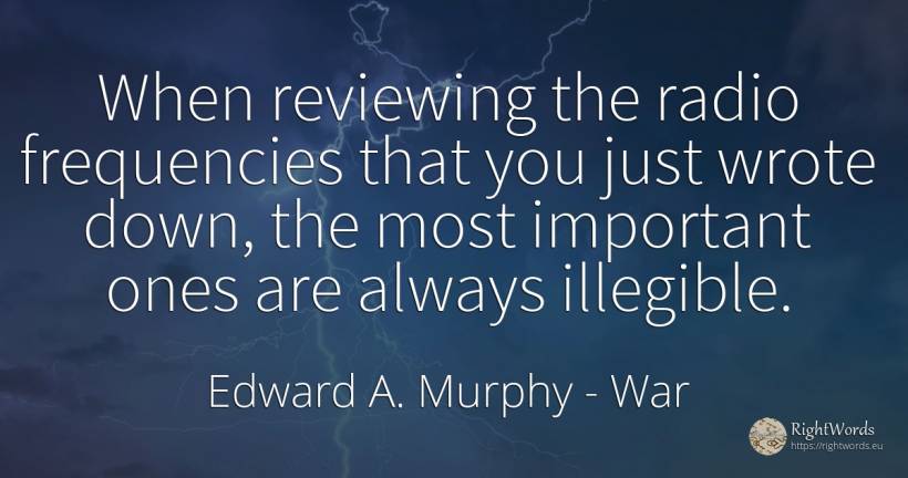 When reviewing the radio frequencies that you just wrote... - Edward A. Murphy, quote about war