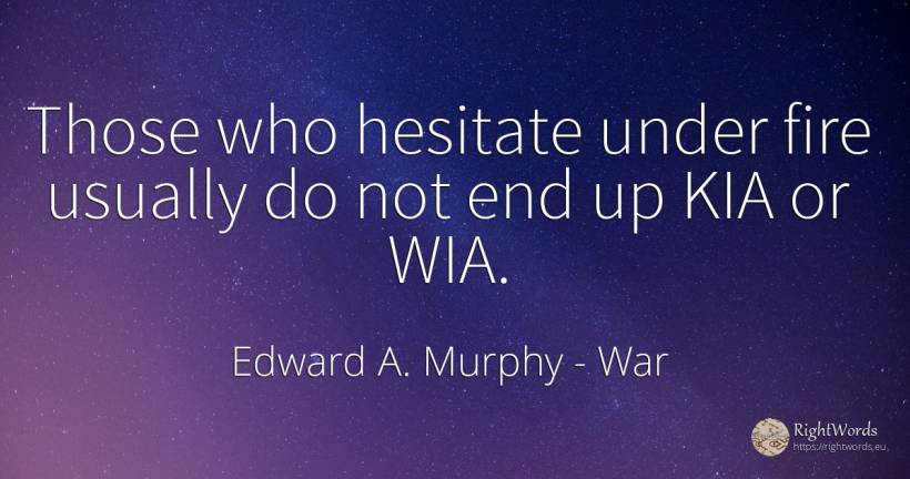 Those who hesitate under fire usually do not end up KIA... - Edward A. Murphy, quote about war, fire, fire brigade, end