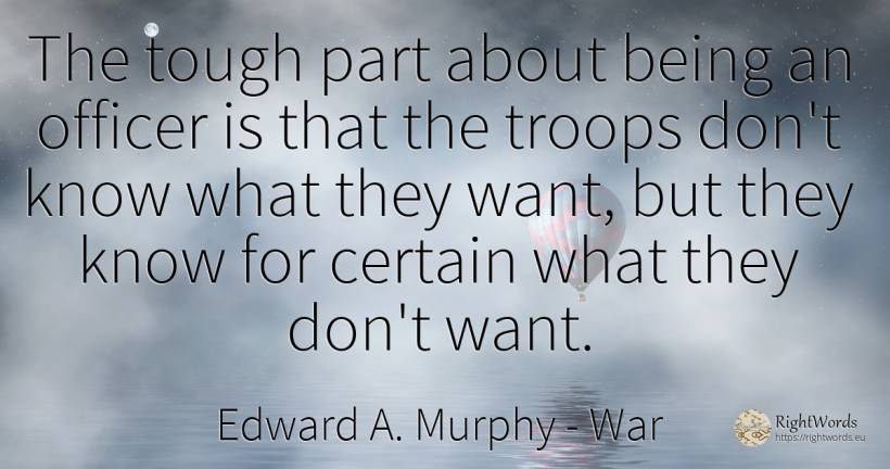 The tough part about being an officer is that the troops... - Edward A. Murphy, quote about war, being