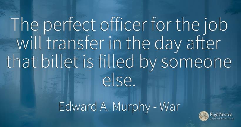 The perfect officer for the job will transfer in the day... - Edward A. Murphy, quote about war, perfection, day