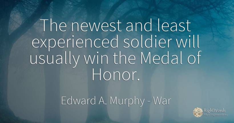 The newest and least experienced soldier will usually win... - Edward A. Murphy, quote about war