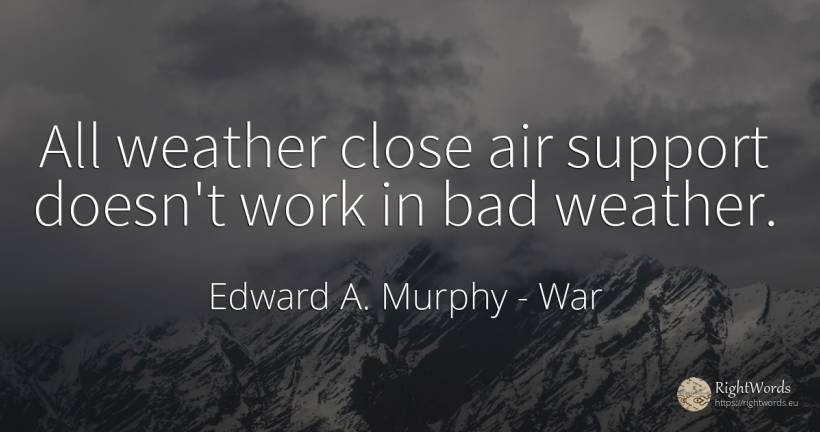All weather close air support doesn't work in bad weather. - Edward A. Murphy, quote about war, weather, air, bad luck, bad, work