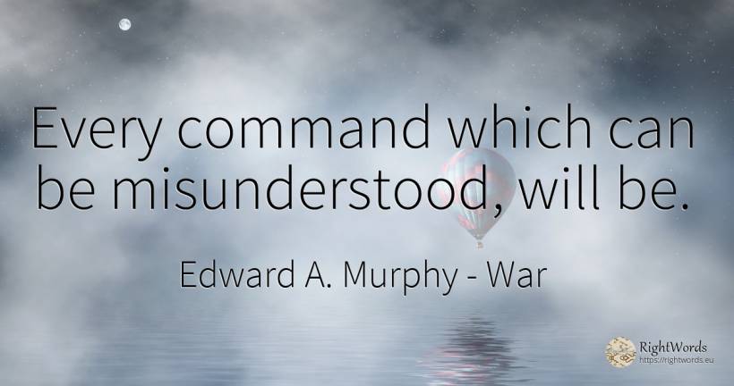 Every command which can be misunderstood, will be. - Edward A. Murphy, quote about war