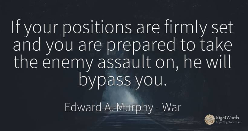If your positions are firmly set and you are prepared to... - Edward A. Murphy, quote about war, enemies