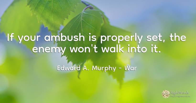 If your ambush is properly set, the enemy won't walk into... - Edward A. Murphy, quote about war, enemies