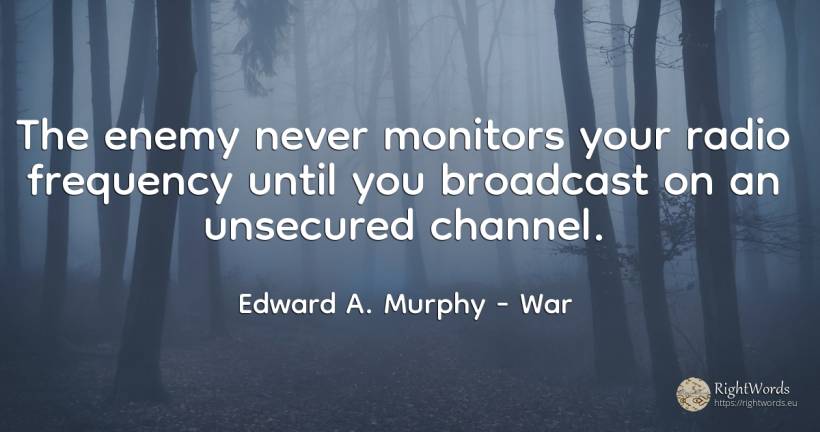 The enemy never monitors your radio frequency until you... - Edward A. Murphy, quote about war, enemies