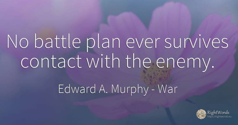 No battle plan ever survives contact with the enemy. - Edward A. Murphy, quote about war, enemies