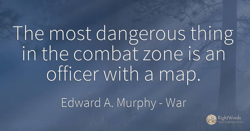 The most dangerous thing in the combat zone is an officer... - Edward A. Murphy, quote about war, things