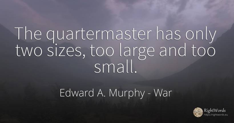 The quartermaster has only two sizes, too large and too... - Edward A. Murphy, quote about war