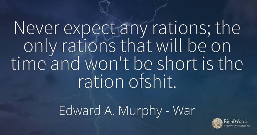 Never expect any rations; the only rations that will be... - Edward A. Murphy, quote about war, time
