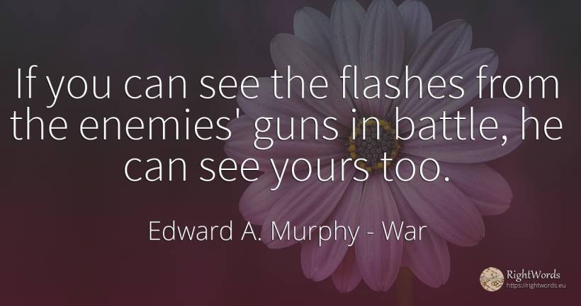 If you can see the flashes from the enemies' guns in... - Edward A. Murphy, quote about war, enemies