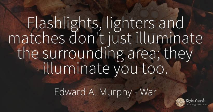 Flashlights, lighters and matches don't just illuminate... - Edward A. Murphy, quote about war