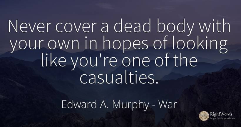 Never cover a dead body with your own in hopes of looking... - Edward A. Murphy, quote about war, body