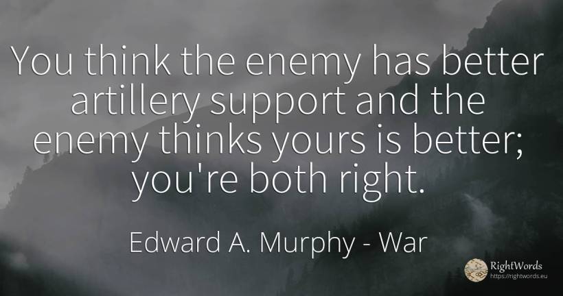 You think the enemy has better artillery support and the... - Edward A. Murphy, quote about war, enemies, rightness