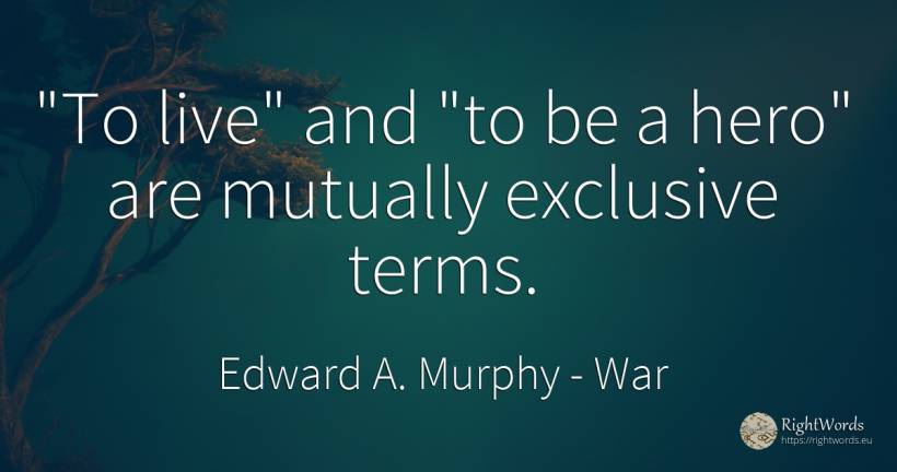 To live and to be a hero are mutually exclusive terms. - Edward A. Murphy, quote about war, heroism