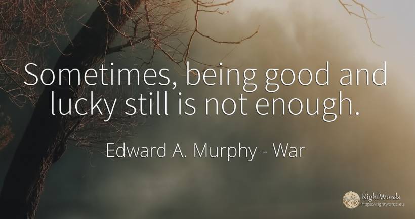 Sometimes, being good and lucky still is not enough. - Edward A. Murphy, quote about war, being, good, good luck