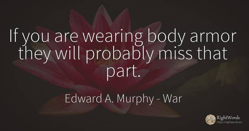 If you are wearing body armor they will probably miss... - Edward A. Murphy, quote about war, body