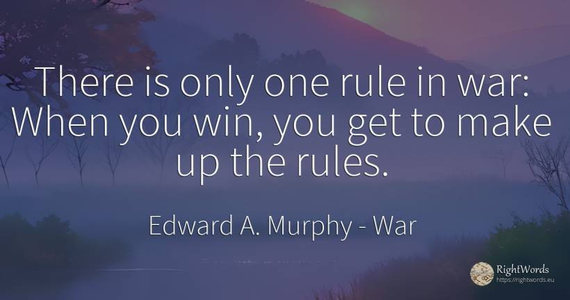 There is only one rule in war: When you win, you get to... - Edward A. Murphy, quote about war, rules
