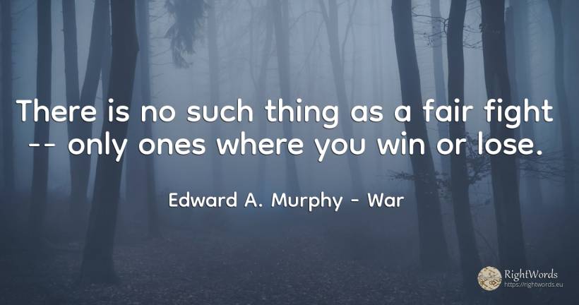 There is no such thing as a fair fight -- only ones where... - Edward A. Murphy, quote about war, fight, things