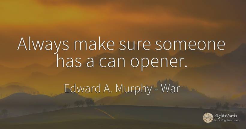 Always make sure someone has a can opener. - Edward A. Murphy, quote about war