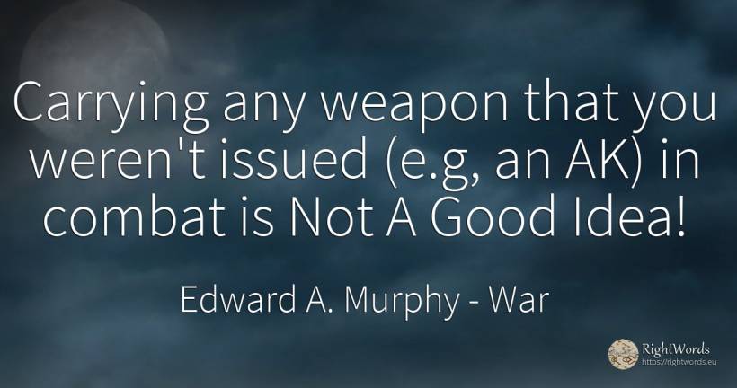 Carrying any weapon that you weren't issued (e.g, an AK)... - Edward A. Murphy, quote about war, idea, good, good luck