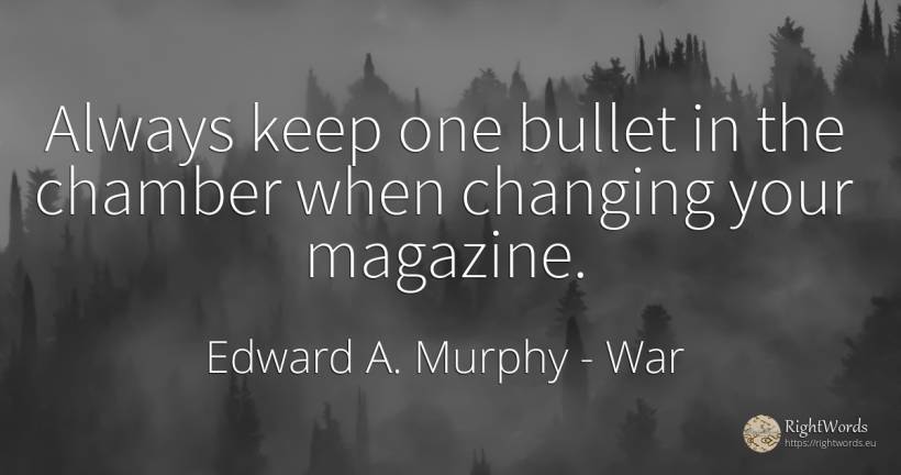 Always keep one bullet in the chamber when changing your... - Edward A. Murphy, quote about war