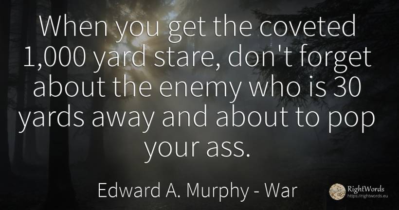 When you get the coveted 1, 000 yard stare, don't forget... - Edward A. Murphy, quote about war, garden, enemies