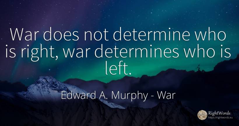 War does not determine who is right, war determines who... - Edward A. Murphy, quote about war, rightness