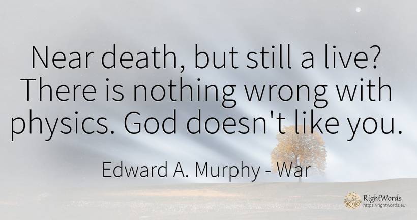 Near death, but still a live? There is nothing wrong with... - Edward A. Murphy, quote about war, physics, bad, death, god, nothing