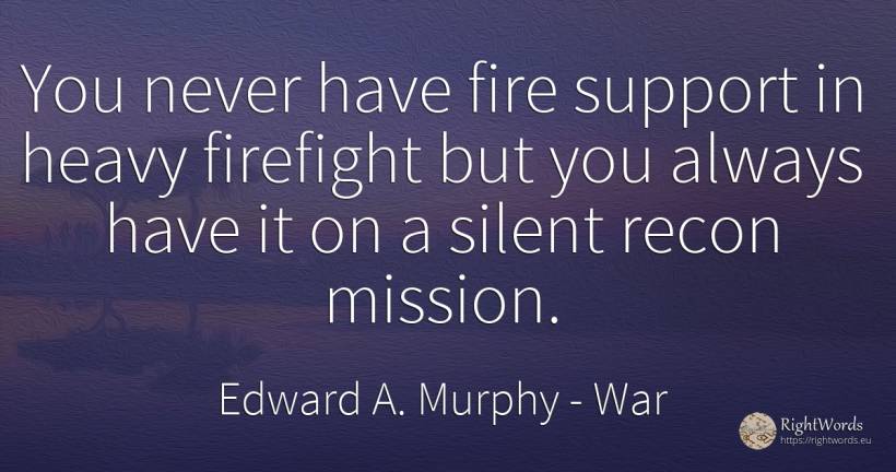 You never have fire support in heavy firefight but you... - Edward A. Murphy, quote about war, fire, fire brigade