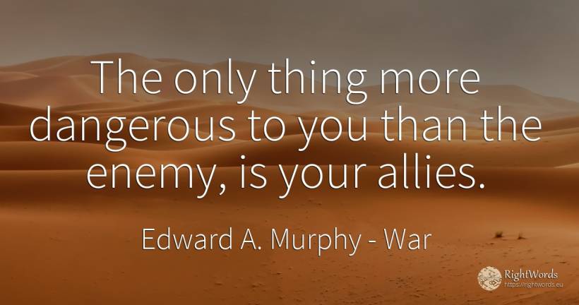 The only thing more dangerous to you than the enemy, is... - Edward A. Murphy, quote about war, enemies, things