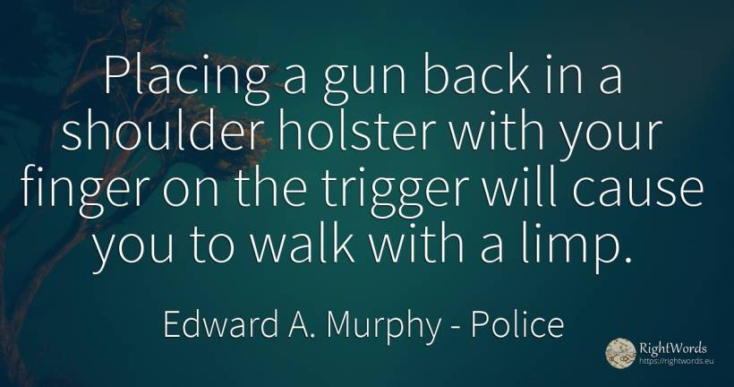 Placing a gun back in a shoulder holster with your finger... - Edward A. Murphy, quote about police