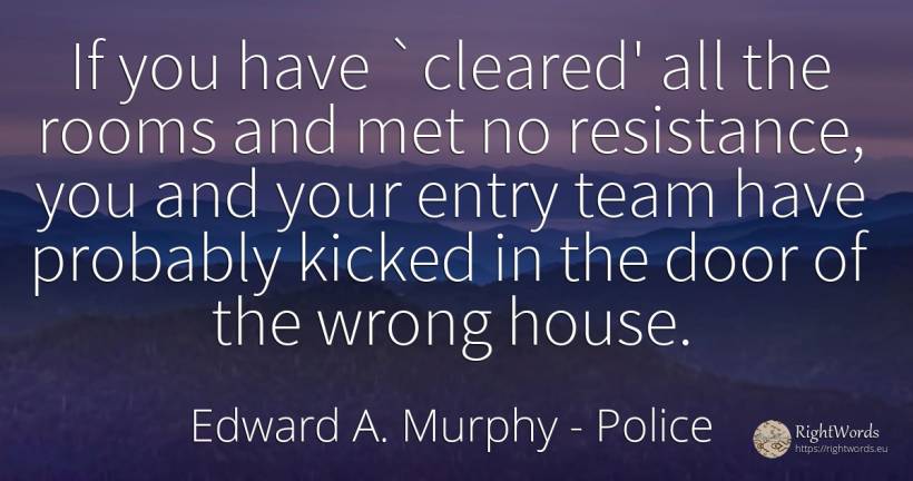 If you have `cleared' all the rooms and met no... - Edward A. Murphy, quote about police, home, house, bad